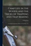 Camp Life in the Woods and the Tricks of Trapping and Trap Making; Containing Comprehensive Hints on Camp Shelter, Etc di William Hamilton Gibson edito da LEGARE STREET PR