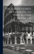 The Commentaries of Cæsar On His Wars in Gaul [Books 1-4] Literally Tr di Gaius Julius Caesar edito da LEGARE STREET PR
