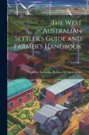 The West Australian Settler's Guide and Farmer's Handbook; Volume 1 edito da LEGARE STREET PR