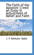 The Faith Of The Apostles' Creed An Essay In Adjustment Of Belief And Faith di J F Bethune- Baker edito da Bibliolife