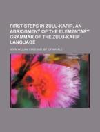 First Steps in Zulu-Kafir, an Abridgment of the Elementary Grammar of the Zulu-Kafir Language di John William Colenso edito da Rarebooksclub.com