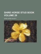 Shire Horse Stud Book Volume 29 di Shire Horse Society edito da Rarebooksclub.com