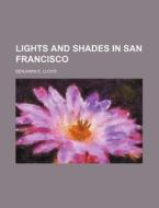 Lights And Shades In San Francisco di Benjamin E. Lloyd edito da General Books Llc