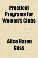Practical Programs For Women's Clubs di Alice Hazen Cass edito da Rarebooksclub.com
