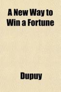 A New Way To Win A Fortune di Dupuy edito da General Books