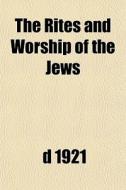 The Rites And Worship Of The Jews di 1921 D. 1921 edito da General Books