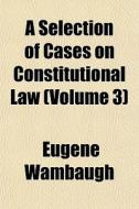 A Selection Of Cases On Constitutional L di Eugene Wambaugh edito da General Books