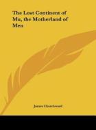 The Lost Continent of Mu, the Motherland of Men di James Churchward edito da Kessinger Publishing