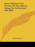 James Chalmers, the Inventor of the Adhesive Stamp, Not Sir Rowland Hill (1884) di Patrick Chalmers edito da Kessinger Publishing