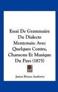 Essai de Grammaire Du Dialecte Mentonais: Avec Quelques Contes, Chansons Et Musique Du Pays (1875) di James Bruyn Andrews edito da Kessinger Publishing