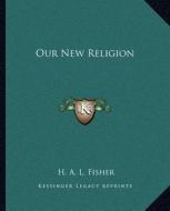 Our New Religion di H. A. L. Fisher edito da Kessinger Publishing