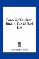 Rena; Or the Snow Bird: A Tale of Real Life di Caroline Lee Hentz edito da Kessinger Publishing