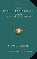 The Smuggler of King's Cove: Or the Old Chapel Mystery di Sylvanus Cobb edito da Kessinger Publishing