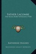 Father Lacombe: The Black-Robe Voyageur (1920) di Katherine Hughes edito da Kessinger Publishing