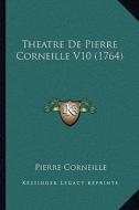 Theatre de Pierre Corneille V10 (1764) di Pierre Corneille edito da Kessinger Publishing