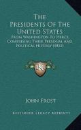 The Presidents of the United States the Presidents of the United States: From Washington to Pierce, Comprising Their Personal and Polfrom Washington t di John Frost edito da Kessinger Publishing