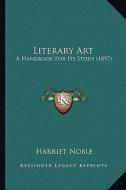 Literary Art: A Handbook for Its Study (1897) di Harriet Noble edito da Kessinger Publishing