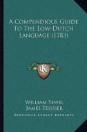 A Compendious Guide to the Low-Dutch Language (1783) a Compendious Guide to the Low-Dutch Language (1783) di William Sewel edito da Kessinger Publishing