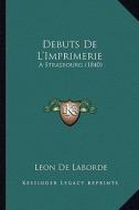 Debuts de L'Imprimerie: A Strasbourg (1840) di Leon De Laborde edito da Kessinger Publishing