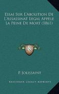Essai Sur L'Abolition de L'Assassinat Legal Appele La Peine de Mort (1861) di P. Jolissaint edito da Kessinger Publishing