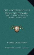 Die Apostolischen Konstitutionen: Eine Litterar-Historische Untersuchung (1891) di Franz Xaver Funk edito da Kessinger Publishing
