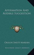 Affirmation and Audible Suggestion di Orison Swett Marden edito da Kessinger Publishing