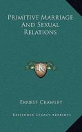Primitive Marriage and Sexual Relations di Ernest Crawley edito da Kessinger Publishing