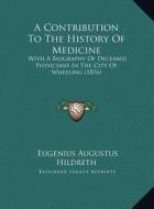 A Contribution to the History of Medicine: With a Biography of Deceased Physicians in the City of Wheeling (1876) di Eugenius Augustus Hildreth edito da Kessinger Publishing