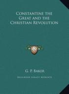 Constantine the Great and the Christian Revolution di G. P. Baker edito da Kessinger Publishing