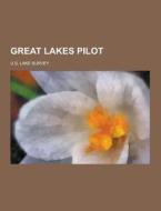 Great Lakes Pilot di U S Lake Survey edito da Theclassics.us