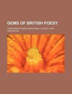 Gems of British Poesy; Comprising Poems, Devotional, Elegiac, and Preceptive di Books Group edito da Rarebooksclub.com
