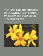 The Life and Adventures of Jonathan Jefferson Whitlaw, Or, Scenes on the Mississippi di Frances Milton Trollope edito da Rarebooksclub.com