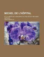Michel De L'hopital; Et La Liberte De Conscience Au Xvie Siecle, Par Henri Amphoux di Henri Amphoux edito da General Books Llc