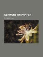 Sermons On Prayer di Samuel Bentley edito da General Books Llc