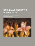 Round and about the Book-Stalls; A Guide for the Book-Hunter di J. Herbert Slater edito da Rarebooksclub.com
