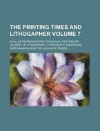 The Printing Times and Lithogapher; An Illustrated Monthly Technical and Fine-Art Journal of Lithography, Typography, Engraving, Paper-Making and the di Anonymous edito da Rarebooksclub.com