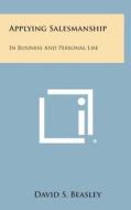 Applying Salesmanship: In Business and Personal Life di David S. Beasley edito da Literary Licensing, LLC