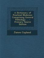 Dictionary of Practical Medicine: Comprising General Pathology ... di James Copland edito da Nabu Press