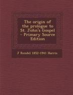 Origin of the Prologue to St. John's Gospel di J. Rendel 1852-1941 Harris edito da Nabu Press