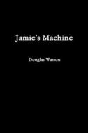 Jamie's Machine di Douglas Watson edito da Lulu.com