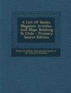 A List of Books, Magazine Articles, and Maps Relating to Chile - Primary Source Edition di Philip Lee Phillips edito da Nabu Press