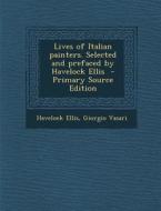 Lives of Italian Painters. Selected and Prefaced by Havelock Ellis di Havelock Ellis, Giorgio Vasari edito da Nabu Press