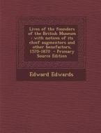Lives of the Founders of the British Museum: With Notices of Its Chief Augmentors and Other Benefactors, 1570-1870 - Primary Source Edition di Edward Edwards edito da Nabu Press