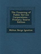 The Financing of Public Service Corporations di Milton Berge Ignatius edito da Nabu Press