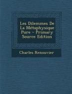 Les Dilemmes de La Metaphysique Pure - Primary Source Edition di Charles Renouvier edito da Nabu Press