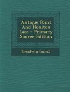 Antique Point and Honiton Lace - Primary Source Edition di Treadwin (Mrs ). edito da Nabu Press