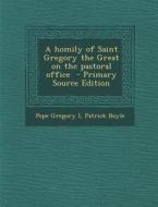 A Homily of Saint Gregory the Great on the Pastoral Office - Primary Source Edition di Pope Gregory I., Patrick Boyle edito da Nabu Press