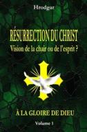 Resurrection Du Christ, Vision De La Chair Ou De L'esprit ? di Hrodgar edito da Lulu.com