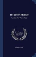 The Life Of Philidor: Musician And Chess-player di George Allen edito da Sagwan Press