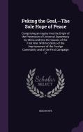 Peking The Goal, --the Sole Hope Of Peace di Gideon Nye edito da Palala Press